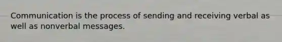 Communication is the process of sending and receiving verbal as well as nonverbal messages.