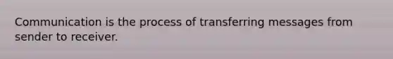 Communication is the process of transferring messages from sender to receiver.