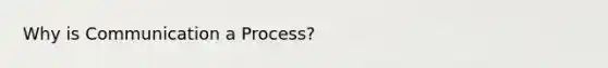 Why is Communication a Process?