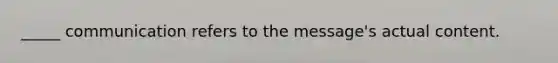 _____ communication refers to the message's actual content.