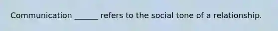 Communication ______ refers to the social tone of a relationship.
