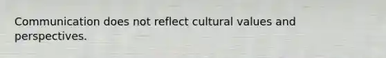 Communication does not reflect cultural values and perspectives.