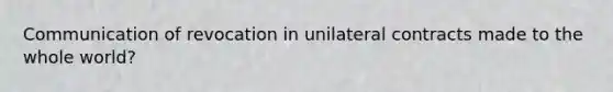 Communication of revocation in unilateral contracts made to the whole world?