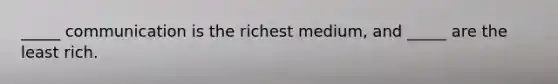 _____ communication is the richest medium, and _____ are the least rich.