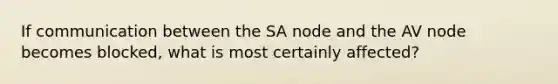 If communication between the SA node and the AV node becomes blocked, what is most certainly affected?