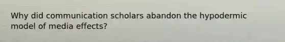 Why did communication scholars abandon the hypodermic model of media effects?
