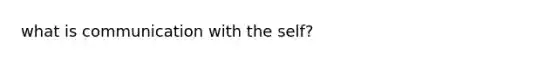 what is communication with <a href='https://www.questionai.com/knowledge/kLoRaLqQ5G-the-self' class='anchor-knowledge'>the self</a>?