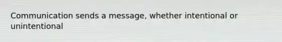 Communication sends a message, whether intentional or unintentional