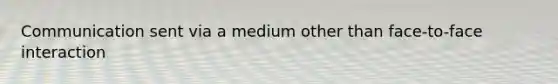 Communication sent via a medium other than face-to-face interaction