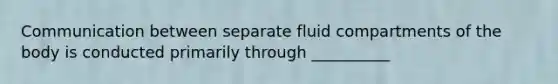 Communication between separate fluid compartments of the body is conducted primarily through __________