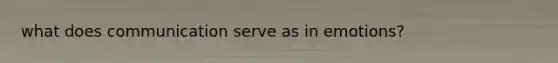 what does communication serve as in emotions?