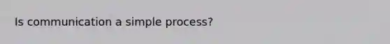 Is communication a simple process?