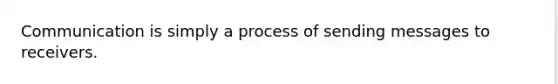 Communication is simply a process of sending messages to receivers.