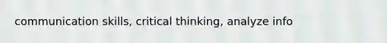 communication skills, critical thinking, analyze info