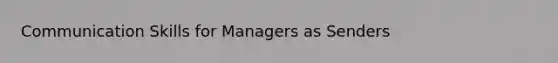 Communication Skills for Managers as Senders