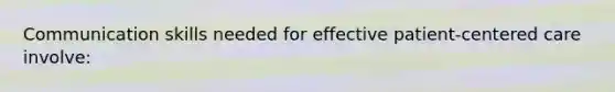 Communication skills needed for effective patient-centered care involve: