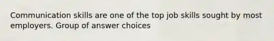 Communication skills are one of the top job skills sought by most employers. Group of answer choices