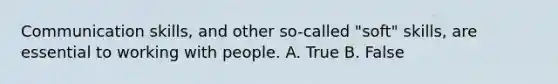 Communication skills, and other so-called "soft" skills, are essential to working with people. A. True B. False