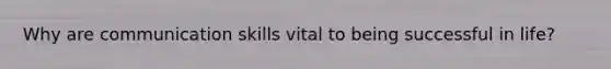 Why are <a href='https://www.questionai.com/knowledge/k0S31E2XsS-communication-skills' class='anchor-knowledge'>communication skills</a> vital to being successful in life?