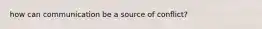 how can communication be a source of conflict?
