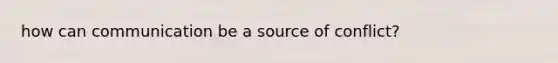 how can communication be a source of conflict?