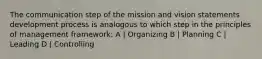 The communication step of the mission and vision statements development process is analogous to which step in the principles of management framework: A | Organizing B | Planning C | Leading D | Controlling