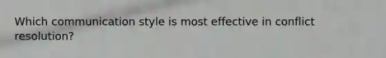 Which communication style is most effective in <a href='https://www.questionai.com/knowledge/kfU17MLdjh-conflict-resolution' class='anchor-knowledge'>conflict resolution</a>?