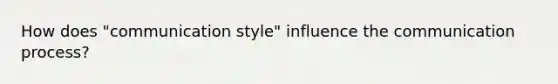 How does "communication style" influence the communication process?