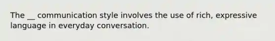 The __ communication style involves the use of rich, expressive language in everyday conversation.