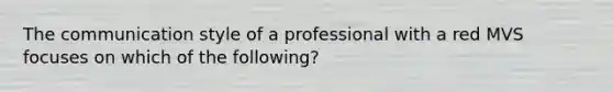 The communication style of a professional with a red MVS focuses on which of the following?