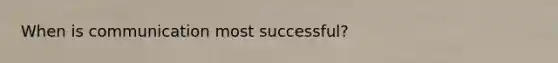 When is communication most successful?