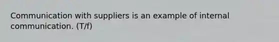 Communication with suppliers is an example of internal communication. (T/f)