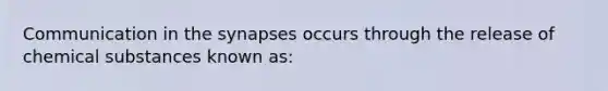 Communication in the synapses occurs through the release of chemical substances known as: