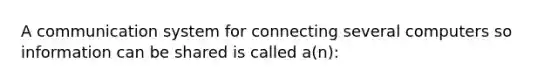 A communication system for connecting several computers so information can be shared is called a(n):