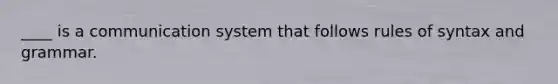 ____ is a communication system that follows rules of syntax and grammar.