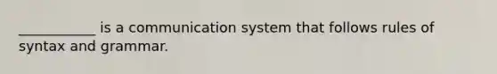 ___________ is a communication system that follows rules of syntax and grammar.