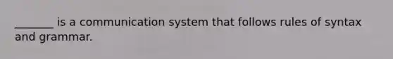 _______ is a communication system that follows rules of syntax and grammar.