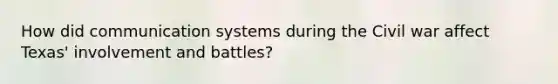 How did communication systems during the Civil war affect Texas' involvement and battles?