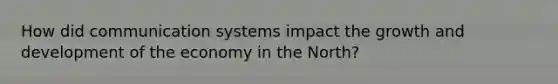 How did communication systems impact the growth and development of the economy in the North?