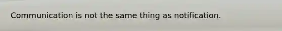 Communication is not the same thing as notification.