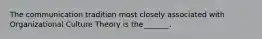 The communication tradition most closely associated with Organizational Culture Theory is the_______.
