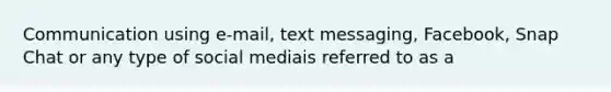 Communication using e-mail, text messaging, Facebook, Snap Chat or any type of social mediais referred to as a