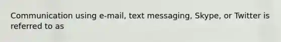 Communication using e-mail, text messaging, Skype, or Twitter is referred to as