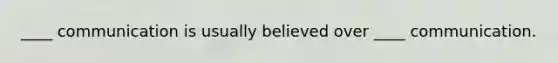 ____ communication is usually believed over ____ communication.