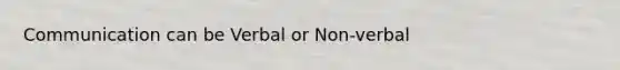 Communication can be Verbal or Non-verbal