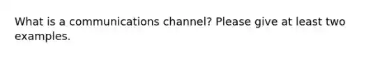 What is a communications channel? Please give at least two examples.