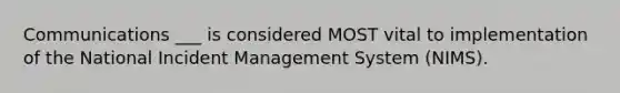 Communications ___ is considered MOST vital to implementation of the National Incident Management System (NIMS).