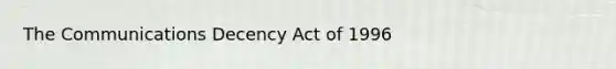 The Communications Decency Act of 1996