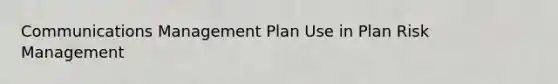 Communications Management Plan Use in Plan Risk Management