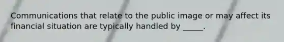 Communications that relate to the public image or may affect its financial situation are typically handled by _____.